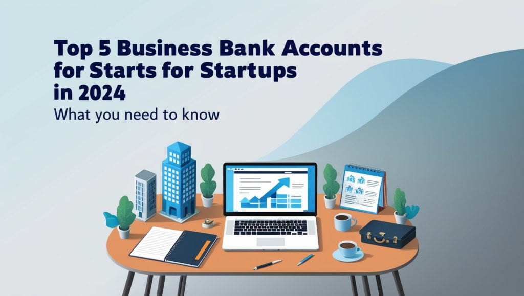 Top 5 Business Bank Accounts for Startups in 2024: What You Need to Know