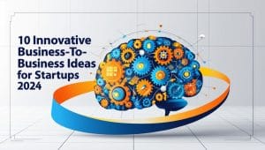 10 Innovative Business-to-Business Ideas for Startups in 2024