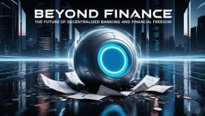 Beyond Finance: The Future of Decentralized Banking and Financial Freedom